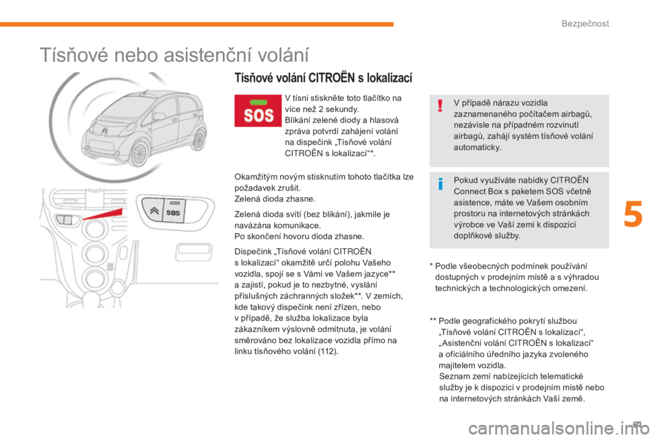 CITROEN C-ZERO 2017  Návod na použití (in Czech) 61
C-Zero_cs_Chap05_securite_ed01-2016
Tísňové nebo asistenční volání
Tísňové volání CI TROëN  s lokalizací
V tísni stiskněte toto tlačítko na 
více než 2 sekundy.
Blikání zelen