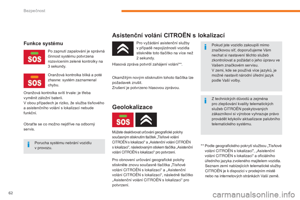 CITROEN C-ZERO 2017  Návod na použití (in Czech) 62
C-Zero_cs_Chap05_securite_ed01-2016
Asistenční volání CI TROëN  s lokalizací
Pro obnovení určování geografické polohy 
stiskněte znovu současně tlačítka „Tísňové 
volání Citr