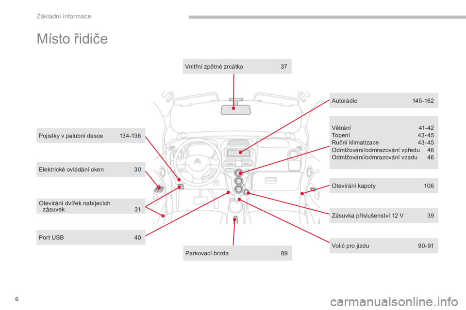 CITROEN C-ZERO 2017  Návod na použití (in Czech) 6
C-Zero_cs_Chap00b_vue-ensemble_ed01-2016
Elektrické ovládání oken 30
Pojistky v palubní desce  
1
 34-136
Větrání
 4
 1- 42
Topení
 4
 3-45
Ruční klimatizace  
4
 3 - 45
Odmlžování/odm