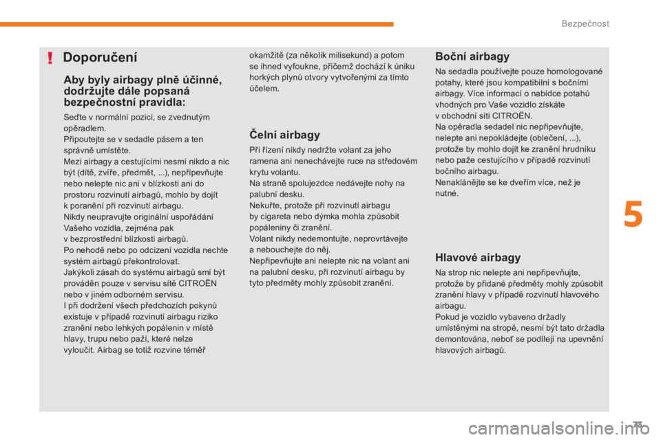 CITROEN C-ZERO 2017  Návod na použití (in Czech) 73
C-Zero_cs_Chap05_securite_ed01-2016
Aby byly airbagy plně účinné, 
dodržujte dále popsaná 
bezpečnostní pravidla:
Seďte v normální pozici, se zvednutým 
opěradlem.
Připoutejte se v s