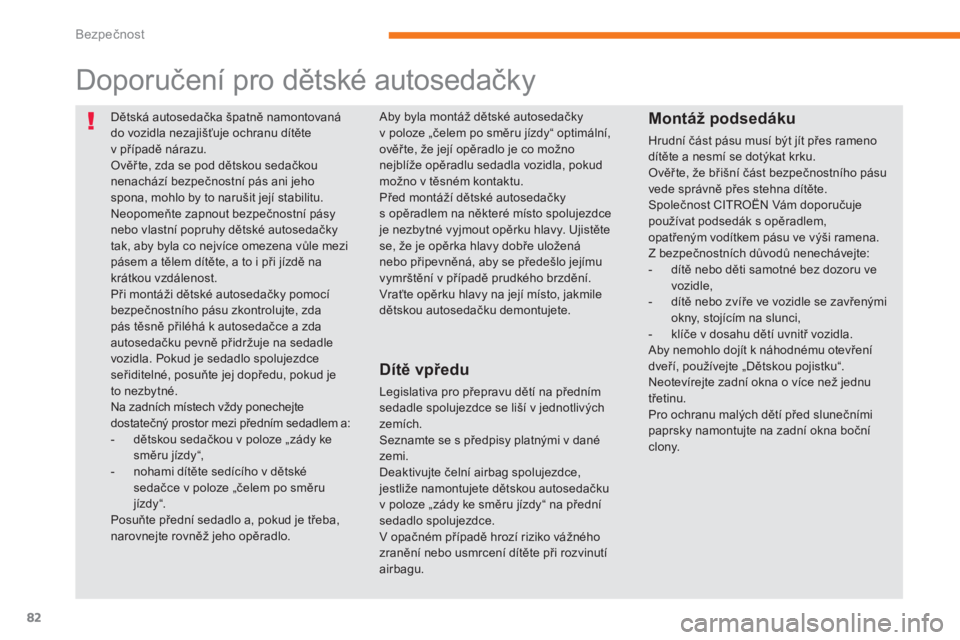 CITROEN C-ZERO 2017  Návod na použití (in Czech) 82
C-Zero_cs_Chap05_securite_ed01-2016
Dětská autosedačka špatně namontovaná 
do vozidla nezajišťuje ochranu dítěte 
v  případě nárazu.
Ověř te, zda se pod dětskou sedačkou 
nenachá