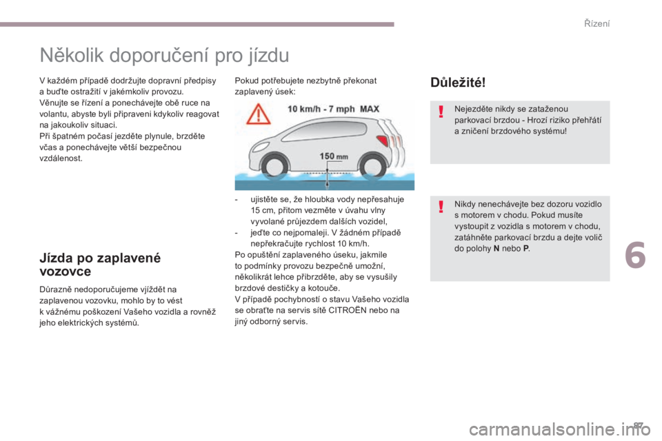 CITROEN C-ZERO 2017  Návod na použití (in Czech) 87
C-Zero_cs_Chap06_conduite_ed01-2016
Několik doporučení pro jízdu
V každém případě dodržujte dopravní předpisy 
a buďte ostražití v jakémkoliv provozu.
Věnujte se řízení a ponech