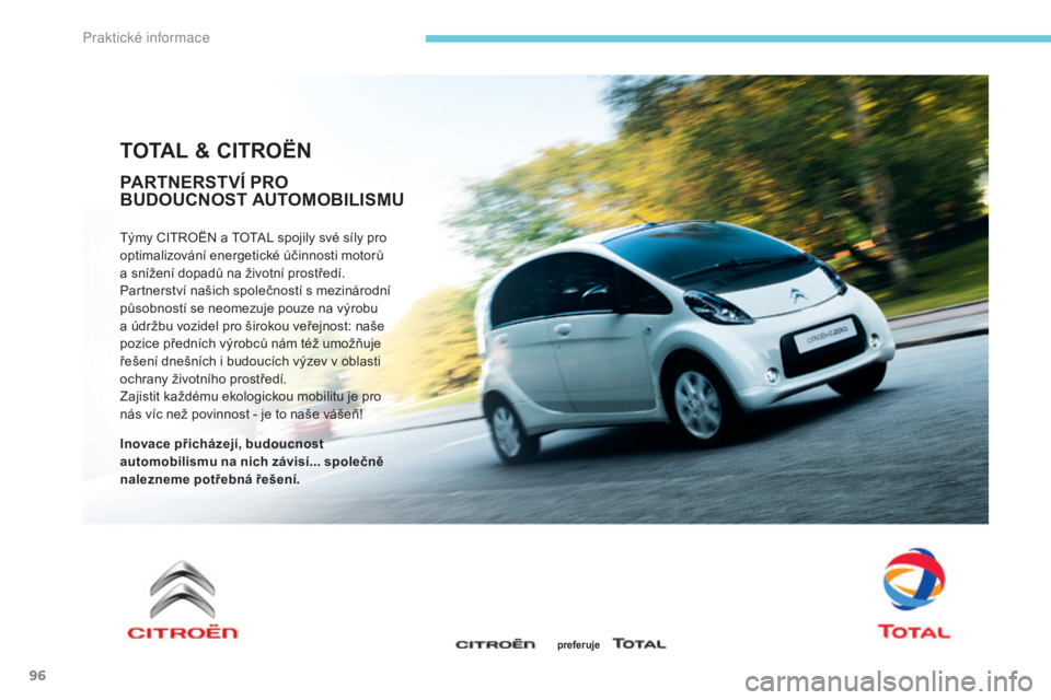 CITROEN C-ZERO 2017 Návod na použití (in Czech) 96
TOTAL & CITROëN
Týmy CITROËN a TOTAL spojily své síly pro
optimalizování energetické účinnosti motorů
a snížení dopadů na životní prostředí.
Partnerství našich společností CITROEN C-ZERO 2017 Návod na použití (in Czech) 96
TOTAL & CITROëN
Týmy CITROËN a TOTAL spojily své síly pro
optimalizování energetické účinnosti motorů
a snížení dopadů na životní prostředí.
Partnerství našich společností