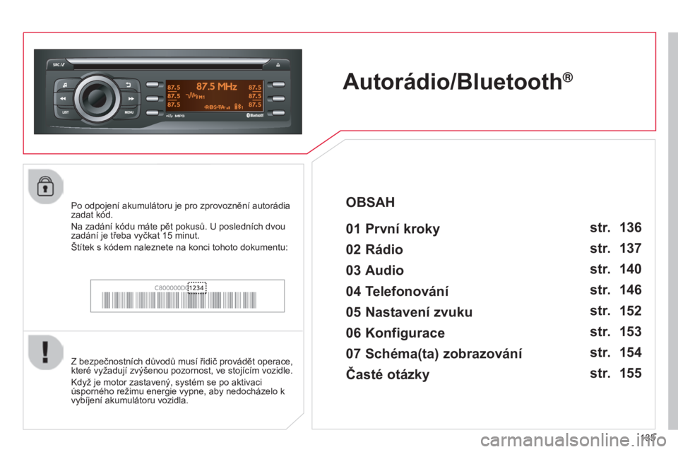 CITROEN C-ZERO 2016 Návod na použití (in Czech) 135
C-zero_cs_Chap11b_rDe2_ed01-2014
Autorádio/Bluetooth®
01 První kroky
Z bezpečnostních důvodů musí řidič provádět operace,
které vyžadují zvýšenou pozornost, ve stojícím vozidle CITROEN C-ZERO 2016 Návod na použití (in Czech) 135
C-zero_cs_Chap11b_rDe2_ed01-2014
Autorádio/Bluetooth®
01 První kroky
Z bezpečnostních důvodů musí řidič provádět operace,
které vyžadují zvýšenou pozornost, ve stojícím vozidle