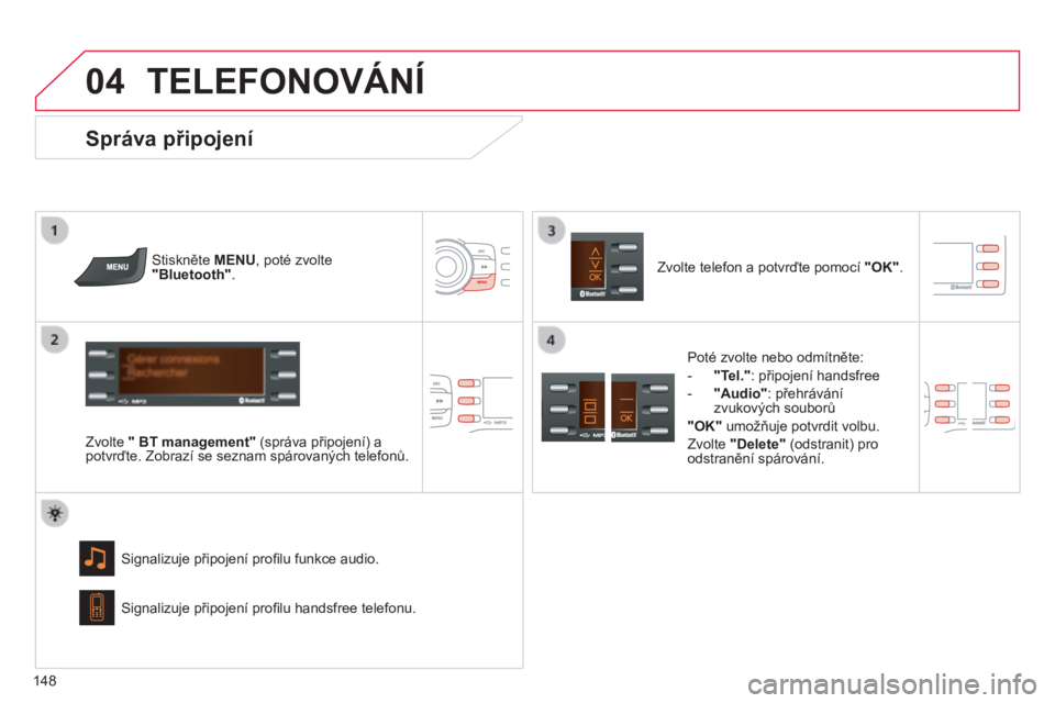 CITROEN C-ZERO 2016  Návod na použití (in Czech)  
04
148
C-zero_cs_Chap11b_rDe2_ed01-2014
TELEFONOVáNÍ
Stiskněte MENU, poté zvolte 
"Bluetooth".
Zvolte " BT management" (správa připojení) a 
potvrďte. Zobrazí se seznam spá