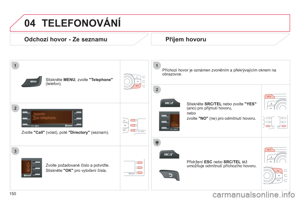 CITROEN C-ZERO 2016 Návod na použití (in Czech)
04
150
C-zero_cs_Chap11b_rDe2_ed01-2014
TELEFONOVáNÍ
Stiskněte MENU, zvolte "Telephone"
(telefon).
Zvolte "Call" (volat), poté "Directory" (seznam). Příchozí hovo CITROEN C-ZERO 2016 Návod na použití (in Czech)
04
150
C-zero_cs_Chap11b_rDe2_ed01-2014
TELEFONOVáNÍ
Stiskněte MENU, zvolte "Telephone"
(telefon).
Zvolte "Call" (volat), poté "Directory" (seznam). Příchozí hovo