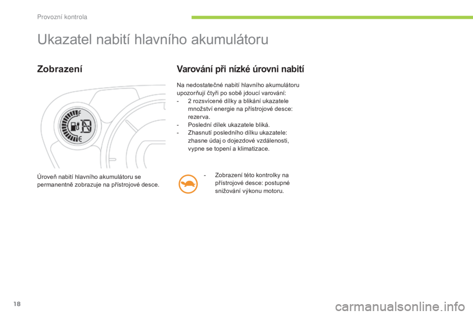 CITROEN C-ZERO 2016  Návod na použití (in Czech) 18
C-zero_cs_Chap01_controle-de-marche_ed01-2014
ukazatel nabití hlavního akumulátoru
Zobrazení
Na nedostatečné nabití hlavního akumulátoru 
upozorňují čtyři po sobě jdoucí varování:
