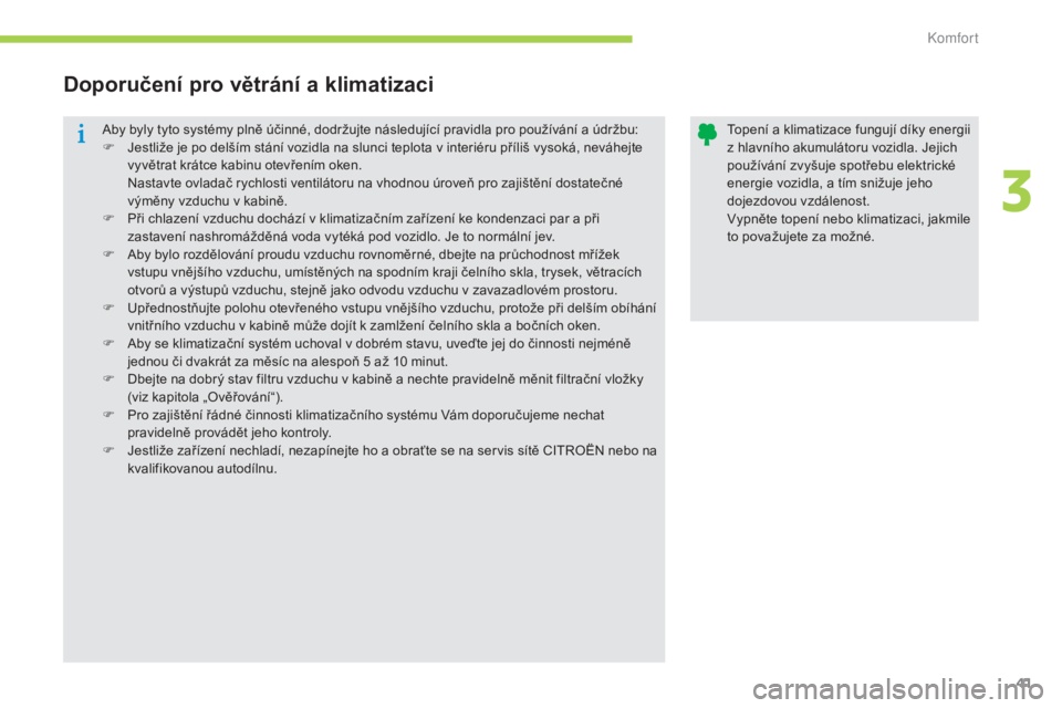 CITROEN C-ZERO 2016  Návod na použití (in Czech) 41
C-zero_cs_Chap03_confort_ed01-2014
aby byly tyto systémy plně účinné, dodržujte následující pravidla pro používání a údržbu:
F J estliže je po delším stání vozidla na slunci tep