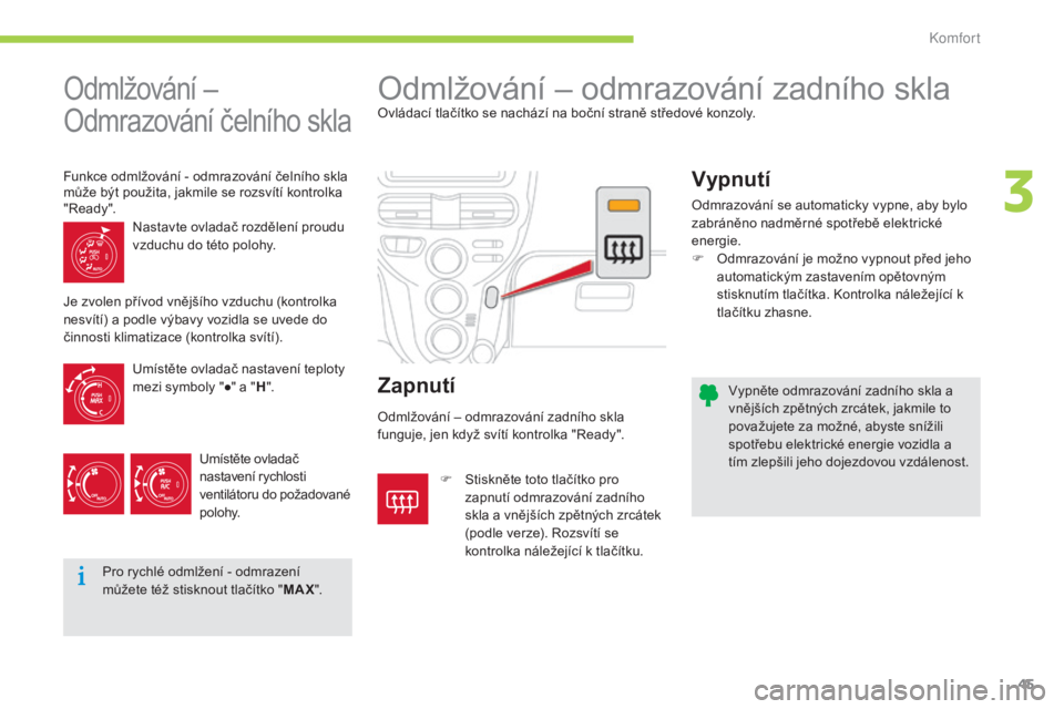 CITROEN C-ZERO 2016  Návod na použití (in Czech) 45
C-zero_cs_Chap03_confort_ed01-2014
vypněte odmrazování zadního skla a 
vnějších zpětných zrcátek, jakmile to 
považujete za možné, abyste snížili 
spotřebu elektrické energie vozid