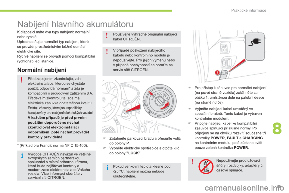 CITROEN C-ZERO 2016 Návod na použití (in Czech) 85
C-zero_cs_Chap08_info-pratiques_ed01-2014
Nabíjení hlavního akumulátoru
F Pro přístup k zásuvce pro normální nabíjení (na pravé straně vozidla) zatáhněte za
páčku 1 , umístěnou CITROEN C-ZERO 2016 Návod na použití (in Czech) 85
C-zero_cs_Chap08_info-pratiques_ed01-2014
Nabíjení hlavního akumulátoru
F Pro přístup k zásuvce pro normální nabíjení (na pravé straně vozidla) zatáhněte za
páčku 1 , umístěnou