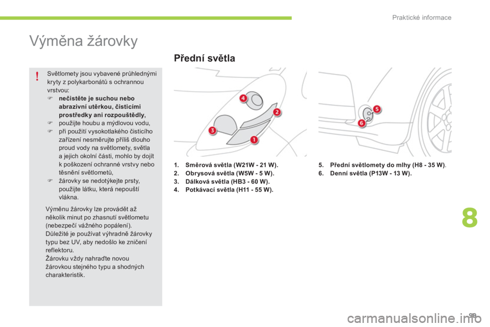 CITROEN C-ZERO 2014  Návod na použití (in Czech) 8
Praktické informace
99
   
 
 
 
 
 
 
 
Výměna žárovky 
1.Směrová světla 
 (W21W - 21 W).2.Obrysová světla (W5W - 5 W).3.Dálková světla (HB3 - 60 W).4.Potkávací světla (H11 - 55 W).
