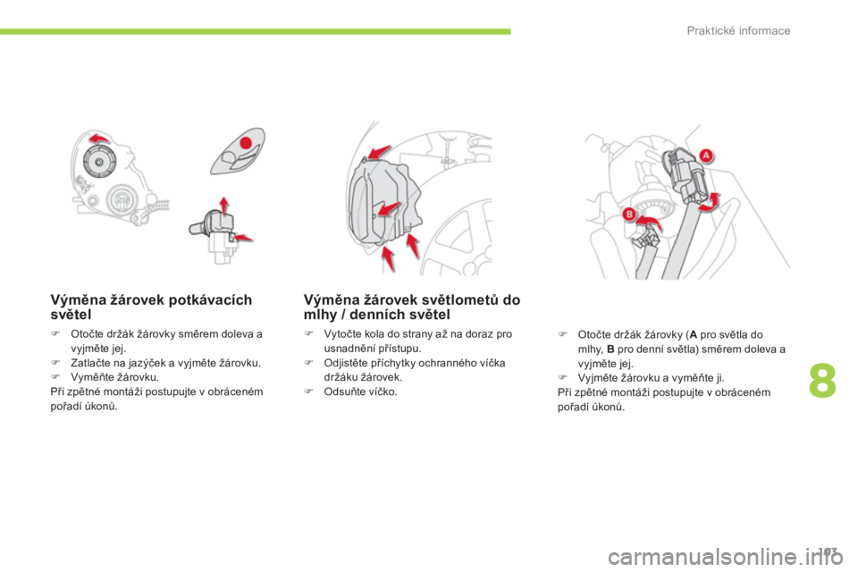 CITROEN C-ZERO 2014  Návod na použití (in Czech) 8
Praktické informace
103
Výměna žárovek potkávacích
světel
�)Otočte držák žárovky směrem doleva a
vyjměte jej. �)Zatlačte na jazČček a vyjměte 