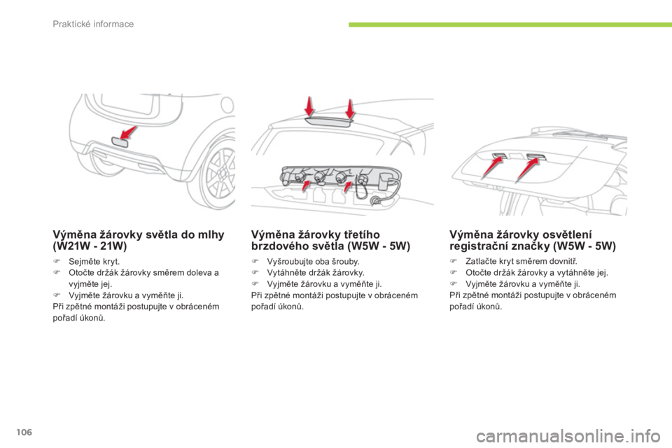 CITROEN C-ZERO 2014  Návod na použití (in Czech) Praktické informace
106
Výměna žárovky světla do mlhy (W21W - 21W)
�)Sejměte kryt. �)Otočte držák žárovky směrem doleva a
vyjměte jej. �)Vyjměte 