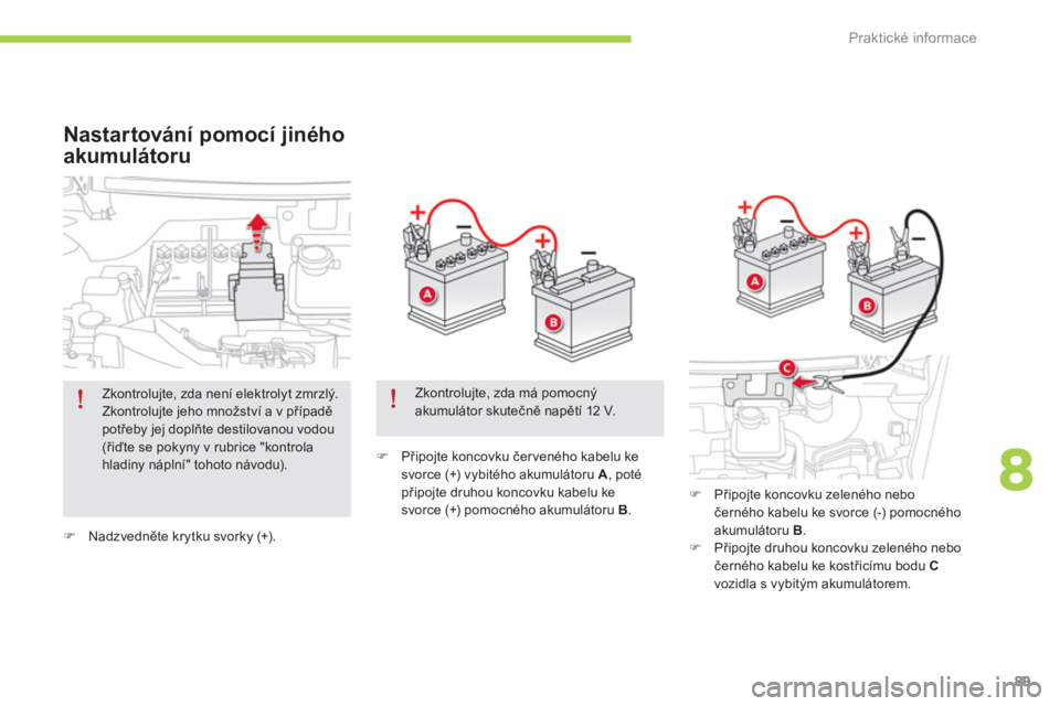 CITROEN C-ZERO 2014  Návod na použití (in Czech) 8
Praktické informace
89
�)Nadzvedněte krytku svorky (+).
�) 
 Připojte koncovku červeného kabelu kesvorce (+) vybitého akumulátoru A, poté
připojte druhou koncovku kabelu kesvorce (+) pomocn