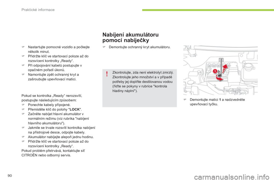 CITROEN C-ZERO 2014  Návod na použití (in Czech) Praktické informace
90
   
Nabíjení akumulátoru 
pomocí nabíječky 
�)Nastartujte pomocné vozidlo a počkejte několik minut.�)Přidržte klíč ve startovací poloze až do rozsvícení kontro