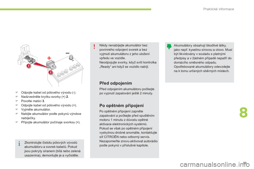 CITROEN C-ZERO 2014  Návod na použití (in Czech) 8
Praktické informace
91
Nikdy nenabíjejte akumulátor bez povinného odpojení svorek a bezvyjmutí akumulátoru z jeho uložení vpředu ve vozidle.Neodpojujte svorky, když svítí kontrolka„Re