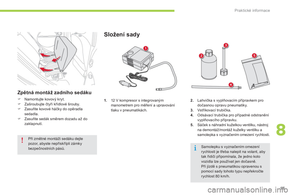 CITROEN C-ZERO 2014  Návod na použití (in Czech) 8
Praktické informace
93
1.12 V kompresor s integrovaným
manometrem pro měření a upravování 
tlaku v pneumatikách.
Složení sady 
2.Lahvička s vyplňovacím přípravkem pro 
dočasnou oprav