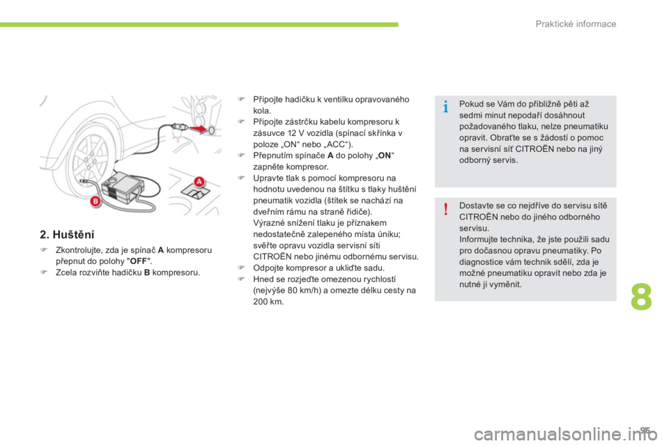 CITROEN C-ZERO 2014  Návod na použití (in Czech) 8
Praktické informace
95
   
2. Huštění
�)Zkontrolujte, zda je spínač  Akompresoru přepnut do polohy "OFF".�)Zcela rozviňte hadičku  Bkompresoru.
�) 
 Připojte hadičku k ventilku opravovan