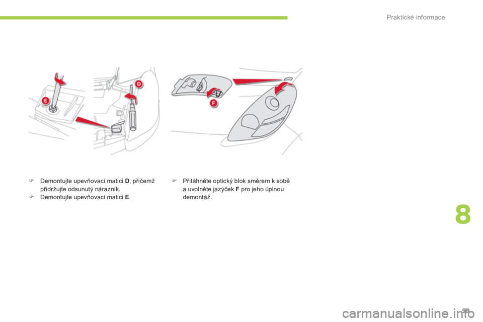 CITROEN C-ZERO 2012  Návod na použití (in Czech) 8
Praktické informace
99
   
�) 
 Demontujte upevňovací matici  D 
, přičemž 
přidržujte odsunutý nárazník. 
   
�) 
 Demontujte upevňovací matici  E 
.    
�) 
 Přitáhněte optický bl