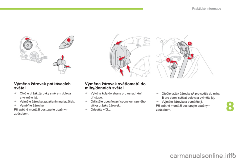 CITROEN C-ZERO 2012  Návod na použití (in Czech) 8
Praktické informace
101
   
Výměna žárovek potkávacích 
světel 
 
 
 
�) 
 Otočte držák žárovky směrem doleva 
a vyjměte jej. 
   
�) 
 Vyjměte žárovku zatlačením na jazýček. 
