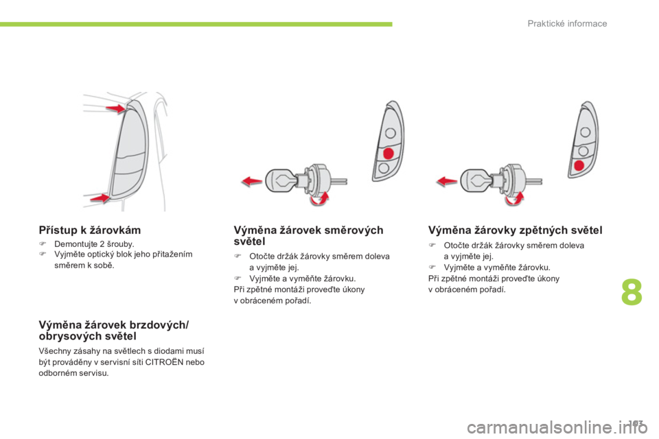CITROEN C-ZERO 2012  Návod na použití (in Czech) 8
Praktické informace
103
   
Výměna žárovek směrových 
světel 
 
 
 
�) 
 Otočte držák žárovky směrem doleva 
a vyjměte jej. 
   
�) 
 Vyjměte a vyměňte žárovku.  
  Při zpětné