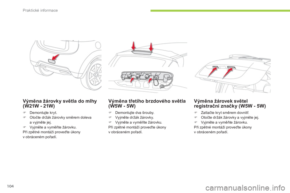 CITROEN C-ZERO 2012  Návod na použití (in Czech) Praktické informace
104
   
Výměna žárovky světla do mlhy 
(W21W - 21W) 
   
 
�) 
 Demontujte kryt. 
   
�) 
 Otočte držák žárovky směrem doleva 
a vyjměte jej. 
   
�) 
 Vyjměte a vym