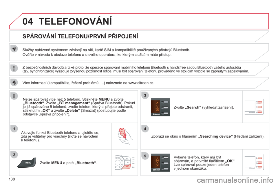 CITROEN C-ZERO 2012  Návod na použití (in Czech) 04
1
2
4
3
5
138
  TELEFONOVÁNÍ 
 
 
 
 
 
 
 
 
 
 
SPÁROVÁNÍ TELEFONU/PRVNÍ PŘIPOJENÍ 
 
 
Služby nabízené systémem závisejí na síti, kartě SIM a kompatibilitě používaných přís