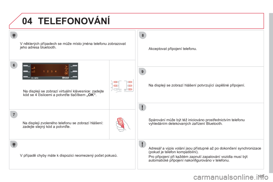 CITROEN C-ZERO 2012  Návod na použití (in Czech) 04
6
7
8
9
139
  TELEFONOVÁNÍ 
 
 
Na displeji se zobrazí virtuální klávesnice: zadejte 
kód se 4 číslicemi a potvrďte tlačítkem „ OK“ 
.  
   
Na displeji zvoleného telefonu se zobra