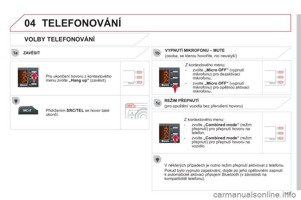 CITROEN C-ZERO 2012  Návod na použití (in Czech)  
1a
1c
1b
04
143
  TELEFONOVÁNÍ 
 
 
ZAVĚSIT 
   
Z kontextového menu: 
   
 
-  zvolte  „ 
 
 
 
Combined mode 
 
“ 
 (režim 
přepnutí) pro přepnutí hovoru na 
telefon. 
   
-  zvolte  