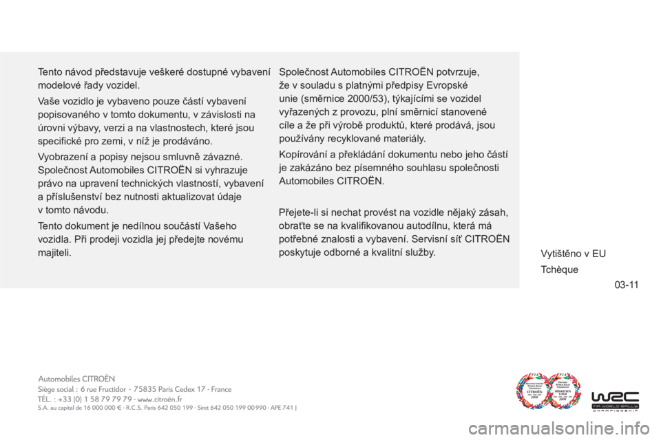 CITROEN C-ZERO 2012  Návod na použití (in Czech) 03-11
  Tento návod představuje veškeré dostupné vybavení 
modelové řady vozidel. 
  Vaše vozidlo je vybaveno pouze částí vybavení 
popisovaného v tomto dokumentu, v závislosti na 
úro