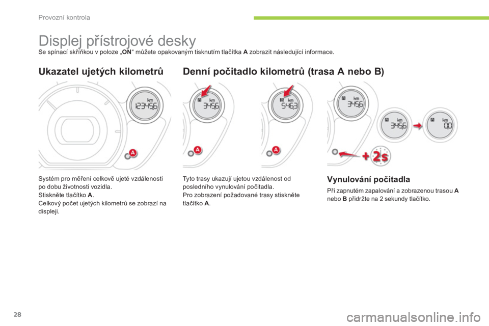 CITROEN C-ZERO 2012  Návod na použití (in Czech) Provozní kontrola
28
   
 
 
 
 
 
 
 
Displej přístrojové desky  
Se spínací skříňkou v poloze „ ON 
“ můžete opakovaným tisknutím tlačítka  A  
zobrazit následující informace. 