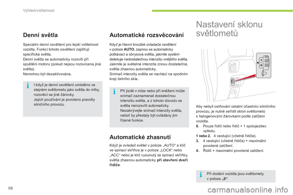 CITROEN C-ZERO 2012  Návod na použití (in Czech) i
i
i
Výhled/viditelnost
58
   
 
 
 
 
 
Denní světla 
 
Speciální denní osvětlení pro lepší viditelnost 
vozidla. Funkci tohoto osvětlení zajišťují 
specifická světla. 
  Denní sv�