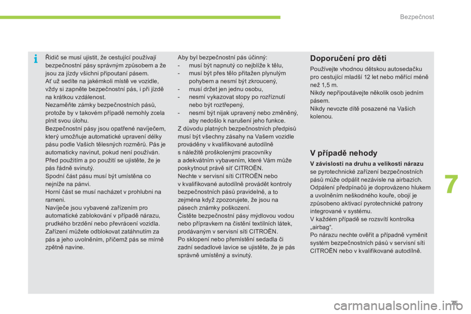 CITROEN C-ZERO 2012  Návod na použití (in Czech) 7
i
Bezpečnost
75
   
 
 
 
Řidič se musí ujistit, že cestující používají 
bezpečnostní pásy správným způsobem a že 
jsou za jízdy všichni připoutaní pásem. 
  Ať už sedíte na