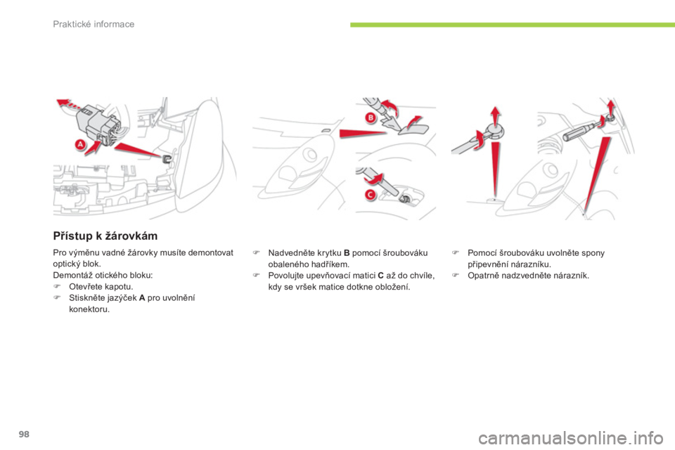 CITROEN C-ZERO 2012  Návod na použití (in Czech) Praktické informace
98
   
�) 
 Nadvedněte krytku  B 
 pomocí šroubováku 
obaleného hadříkem. 
   
�) 
 Povolujte upevňovací matici  C 
 až do chvíle, 
kdy se vršek matice dotkne obložen