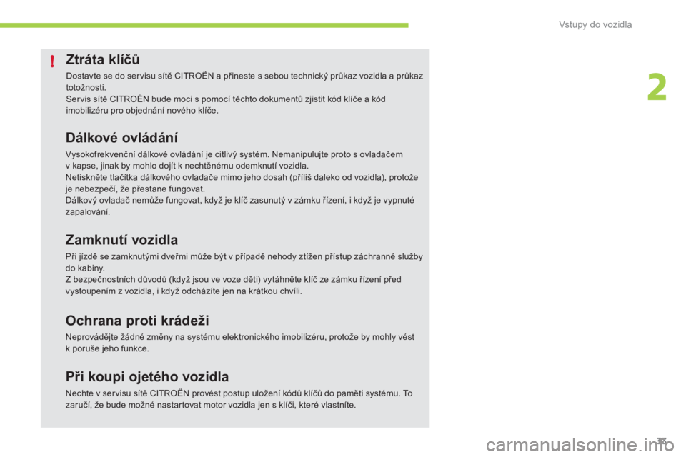 CITROEN C-ZERO 2011  Návod na použití (in Czech) 2
!
Vstupy do vozidla
33
Ztráta klíčů
 
Dostavte se do ser visu sítě CITROËN a přineste s sebou technický průkaz vozidla a průkaz totožnosti. 
Servis sítě CITROËN bude moci s pomocí t