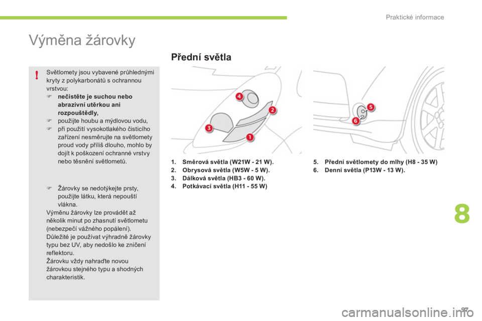CITROEN C-ZERO 2011  Návod na použití (in Czech) 8
!
Praktické informace
97
   
 
 
 
 
 
 
 
Výměna žárovky 
1.Směrová světla(W21W - 21 W).2.Obrysová světla (W5W - 5 W).3.Dálková světla (HB3 - 60 W).4.Potkávací světla (H11 - 55 W)
 