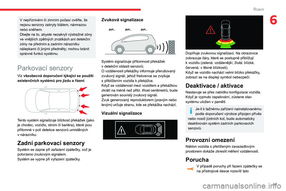 CITROEN C3 2020 Návod na použití (in Czech) 99
Řízení
6V nepříznivém či zimním počasí ověřte, že
nejsou senzory zakryty blátem, námrazou
nebo sněhem.
Dbejte na to, abyste nezakryli výstražné zóny
ve vnějších zpětných CITROEN C3 2020 Návod na použití (in Czech) 99
Řízení
6V nepříznivém či zimním počasí ověřte, že
nejsou senzory zakryty blátem, námrazou
nebo sněhem.
Dbejte na to, abyste nezakryli výstražné zóny
ve vnějších zpětných