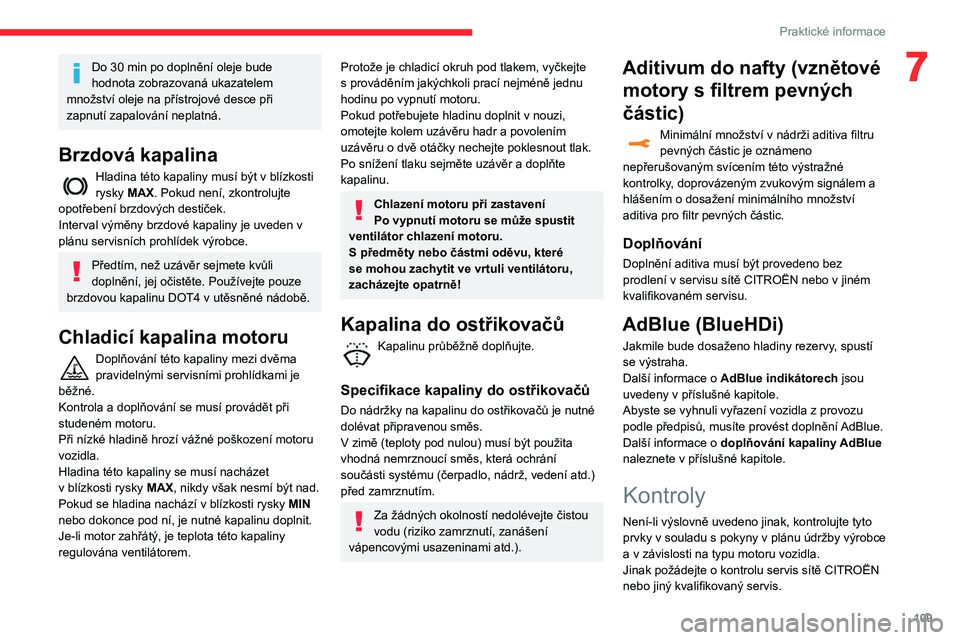 CITROEN C3 2019 Návod na použití (in Czech) 109
Praktické informace
7Do 30 min po doplnění oleje bude
hodnota zobrazovaná ukazatelem
množství oleje na přístrojové desce při
zapnutí zapalování neplatná.
Brzdová kapalina
Hladina CITROEN C3 2019 Návod na použití (in Czech) 109
Praktické informace
7Do 30 min po doplnění oleje bude
hodnota zobrazovaná ukazatelem
množství oleje na přístrojové desce při
zapnutí zapalování neplatná.
Brzdová kapalina
Hladina