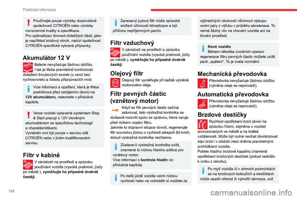 CITROEN C3 2020 Návod na použití (in Czech) 11 0
Praktické informace
může snížit účinnost brzdění. Přibrzďujte
mírně za jízdy, aby se brzdové obložení takto
vzniklým teplem vysušilo a odmrazilo.
Stav opotřebení brzdových CITROEN C3 2020 Návod na použití (in Czech) 11 0
Praktické informace
může snížit účinnost brzdění. Přibrzďujte
mírně za jízdy, aby se brzdové obložení takto
vzniklým teplem vysušilo a odmrazilo.
Stav opotřebení brzdových