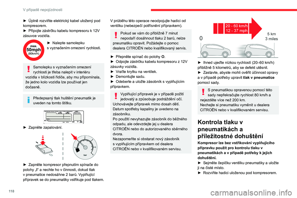 CITROEN C3 2019 Návod na použití (in Czech) 11 8
V případě nepojízdnosti
► Úplně rozviňte elektrický kabel uložený pod
kompresorem.
►
Připojte zástrčku kabelu kompresoru k 12V
zásuvce vozidla.
► Nalepte samolepku
s vy CITROEN C3 2019 Návod na použití (in Czech) 11 8
V případě nepojízdnosti
► Úplně rozviňte elektrický kabel uložený pod
kompresorem.
►
Připojte zástrčku kabelu kompresoru k 12V
zásuvce vozidla.
► Nalepte samolepku
s vy
