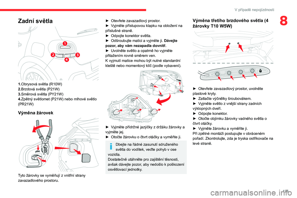 CITROEN C3 2020 Návod na použití (in Czech) 125
V případě nepojízdnosti
8Zadní světla
1.Obrysová světla (R10W)
2.Brzdová světla (P21W)
3.Směrová světla (PY21W)
4.Zpětný světlomet (P21W) nebo mlhové světlo
(PR21W)
Výměna CITROEN C3 2020 Návod na použití (in Czech) 125
V případě nepojízdnosti
8Zadní světla
1.Obrysová světla (R10W)
2.Brzdová světla (P21W)
3.Směrová světla (PY21W)
4.Zpětný světlomet (P21W) nebo mlhové světlo
(PR21W)
Výměna