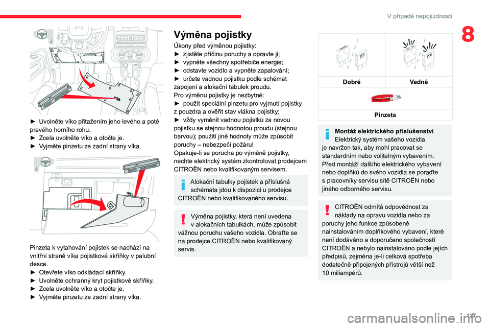 CITROEN C3 2019  Návod na použití (in Czech) 127
V případě nepojízdnosti
8
 
► Uvolněte víko přitažením jeho levého a poté 
pravého horního rohu.
►
 
Zcela uvolněte víko a
   otočte je.
►
 
V
 yjměte pinzetu ze zadní stra