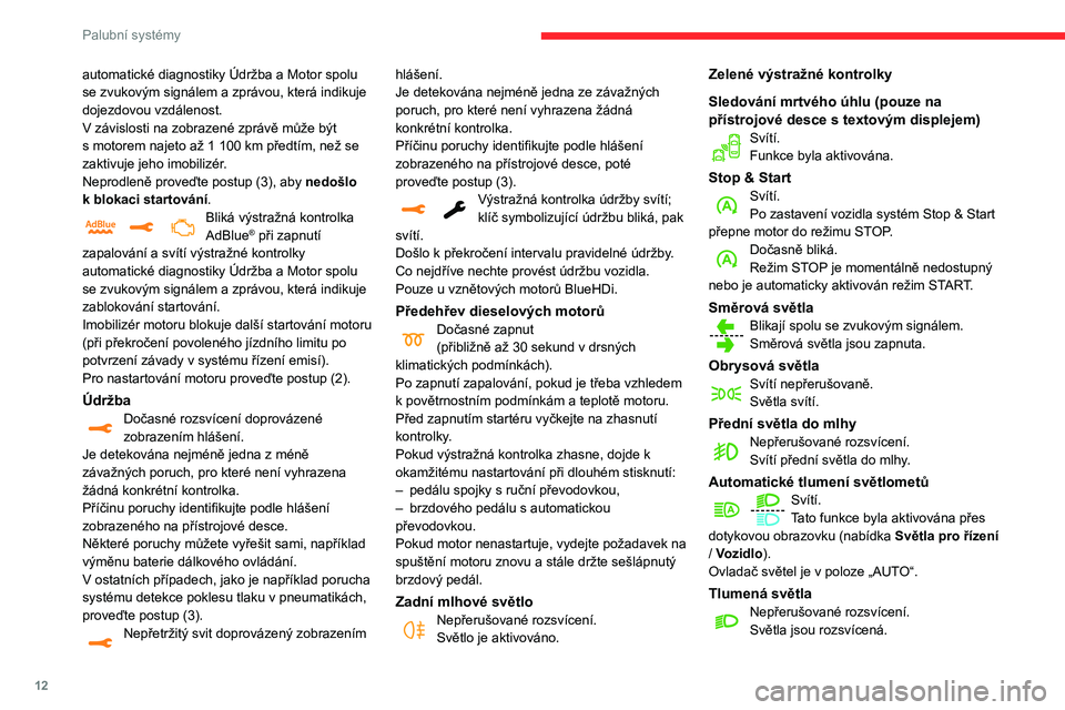 CITROEN C3 2020  Návod na použití (in Czech) 12
Palubní systémy
automatické diagnostiky Údržba a Motor spolu 
se zvukovým signálem a zprávou, která indikuje 
dojezdovou vzdálenost.
V  závislosti na zobrazené zprávě může být 
s
 