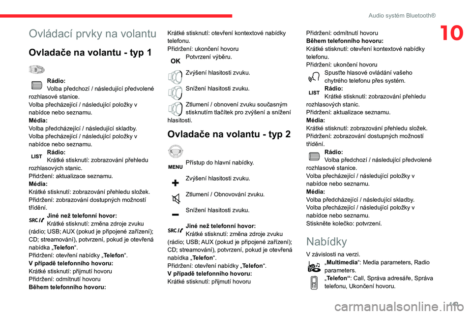 CITROEN C3 2020  Návod na použití (in Czech) 143
Audio systém Bluetooth®
10Ovládací prvky na volantu
Ovladače na volantu - typ 1  
Rádio:
Volba předchozí / následující předvolené 
rozhlasové stanice.
Volba přecházející / násle