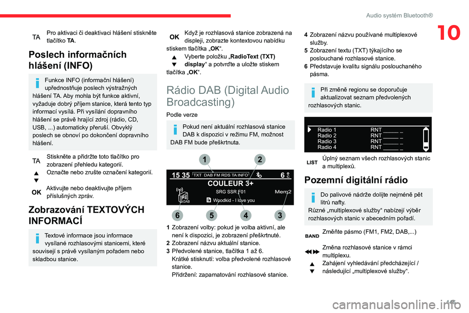 CITROEN C3 2020  Návod na použití (in Czech) 145
Audio systém Bluetooth®
10Pro aktivaci či deaktivaci hlášení stiskněte 
tlačítko TA.
Poslech informačních 
hlášení (INFO)
Funkce INFO (informační hlášení) 
upřednostňuje posle