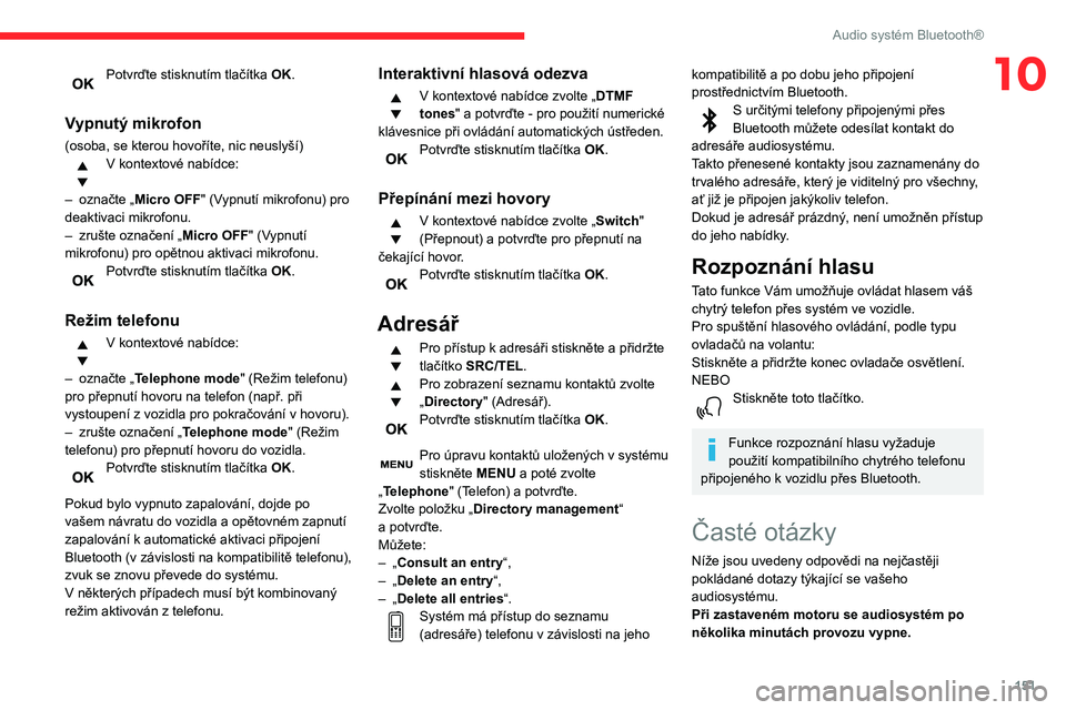 CITROEN C3 2020 Návod na použití (in Czech) 151
Audio systém Bluetooth®
10Potvrďte stisknutím tlačítka OK.
Vypnutý mikrofon
(osoba, se kterou hovoříte, nic neuslyší)V kontextové nabídce:
–
označte „
Micro OFF" (Vypnut CITROEN C3 2020 Návod na použití (in Czech) 151
Audio systém Bluetooth®
10Potvrďte stisknutím tlačítka OK.
Vypnutý mikrofon
(osoba, se kterou hovoříte, nic neuslyší)V kontextové nabídce:
–
označte „
Micro OFF" (Vypnut