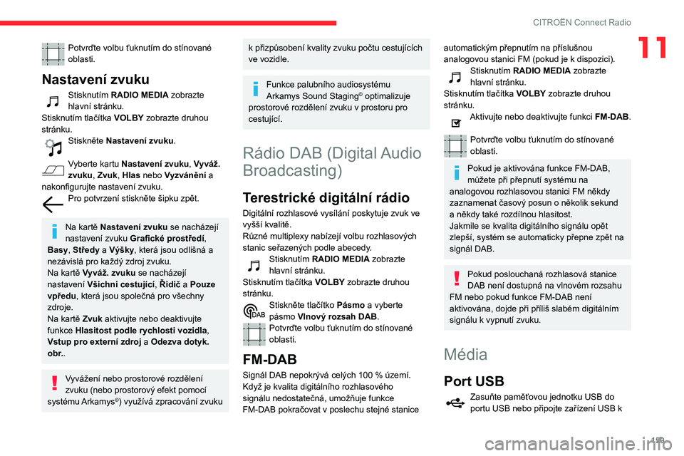 CITROEN C3 2019  Návod na použití (in Czech) 159
CITROËN Connect Radio
11Potvrďte volbu ťuknutím do stínované 
oblasti.
Nastavení zvuku
Stisknutím RADIO MEDIA zobrazte 
hlavní stránku.
Stisknutím tlačítka VOLBY zobrazte druhou 
str