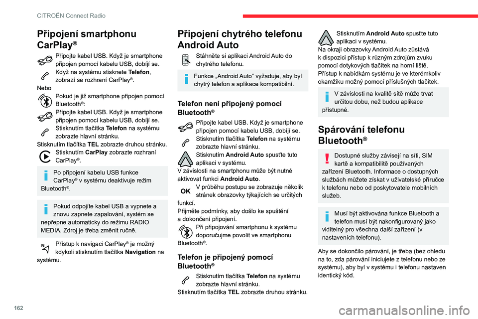 CITROEN C3 2019  Návod na použití (in Czech) 162
CITROËN Connect Radio
Připojení smartphonu 
CarPlay
®
Připojte kabel USB. Když je smartphone 
připojen pomocí kabelu USB, dobíjí se.
Když na systému stisknete Telefon, 
zobrazí se roz