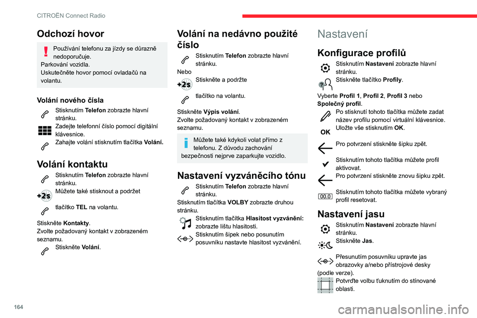 CITROEN C3 2019  Návod na použití (in Czech) 164
CITROËN Connect Radio
Odchozí hovor
Používání telefonu za jízdy se důrazně 
nedoporučuje.
Parkování vozidla.
Uskutečněte hovor pomocí ovladačů na 
volantu.
Volání nového čísl