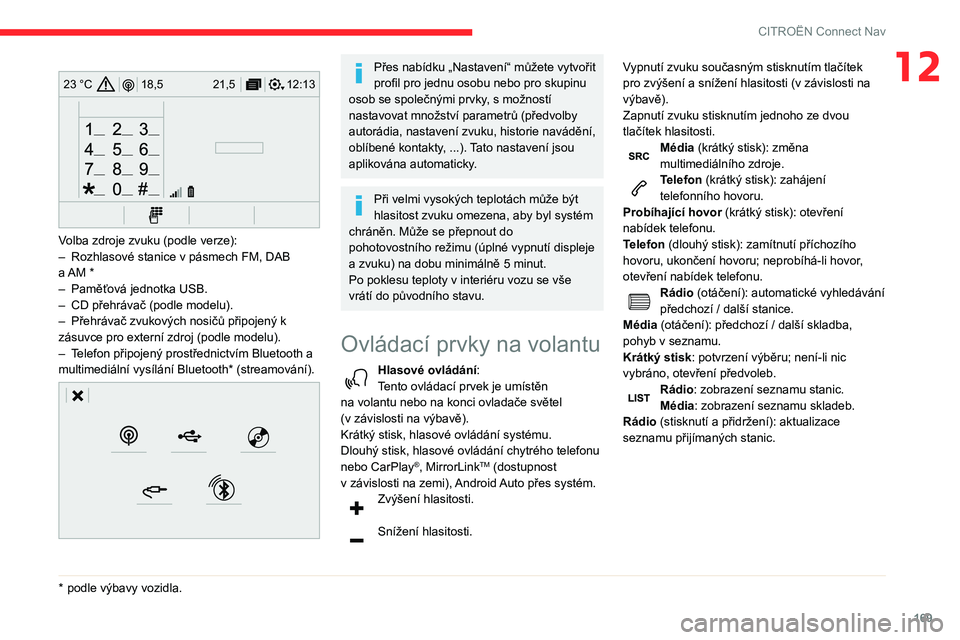 CITROEN C3 2019  Návod na použití (in Czech) 169
CITROËN Connect Nav
12 
12:13
18,5 21,5
23 °C
 
Volba zdroje zvuku (podle verze):
–
 Rozhlasové stanice v   pásmech FM, DAB 
a
  AM  *
–
 
Paměťová jednotka USB.
–

 
CD přehrávač 